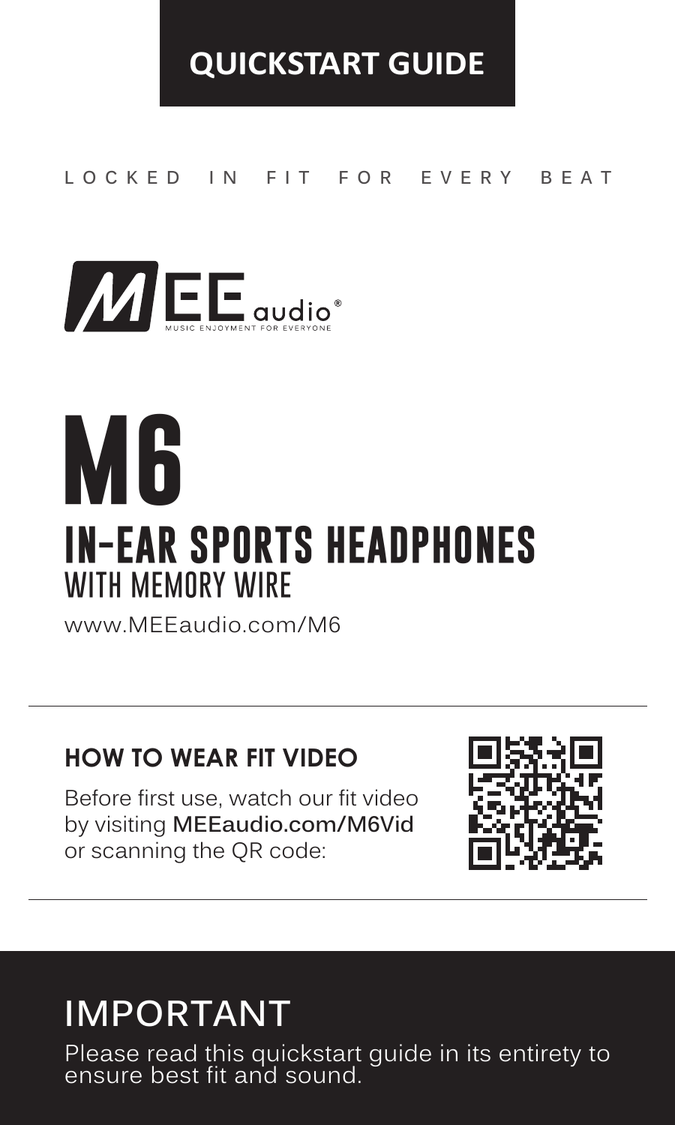 MEE audio M6 – In-Ear Sports Headphones with Memory Wire. Quickstart Guide. Locked In Fit For Every Beat. Includes QR code and link to fit video at MEEaudio.com/M6Vid. Important: Please read this quickstart guide in its entirety to ensure best fit and sound.